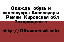 Одежда, обувь и аксессуары Аксессуары - Ремни. Кировская обл.,Захарищево п.